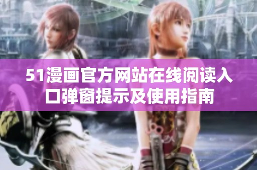 51漫画官方网站在线阅读入口弹窗提示及使用指南