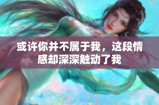 或许你并不属于我，这段情感却深深触动了我