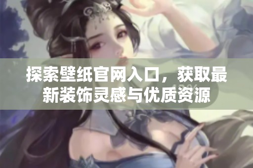 探索壁纸官网入口，获取最新装饰灵感与优质资源
