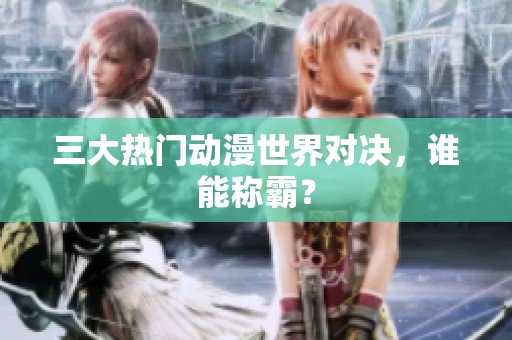 三大热门动漫世界对决，谁能称霸？