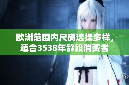 欧洲范围内尺码选择多样，适合3538年龄段消费者
