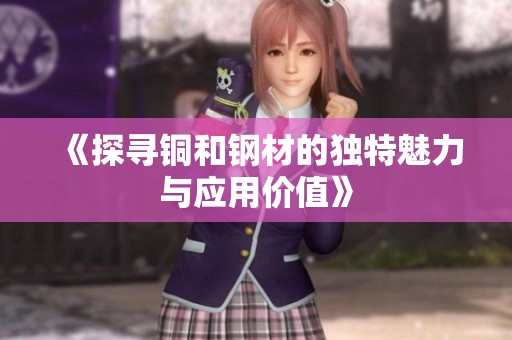 《探寻铜和钢材的独特魅力与应用价值》