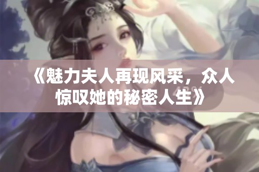《魅力夫人再现风采，众人惊叹她的秘密人生》