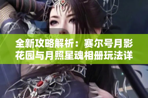 全新攻略解析：赛尔号月影花园与月照星魂相册玩法详解