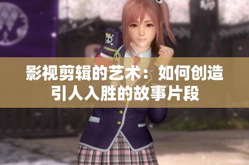 影视剪辑的艺术：如何创造引人入胜的故事片段