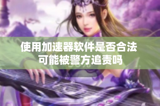 使用加速器软件是否合法 可能被警方追责吗
