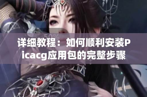 详细教程：如何顺利安装Picacg应用包的完整步骤