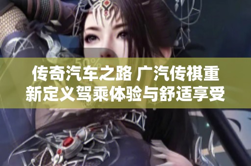 传奇汽车之路 广汽传祺重新定义驾乘体验与舒适享受