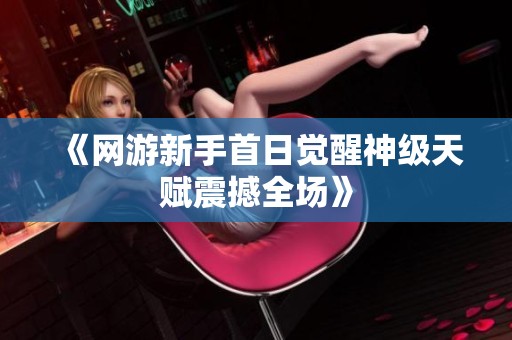 《网游新手首日觉醒神级天赋震撼全场》