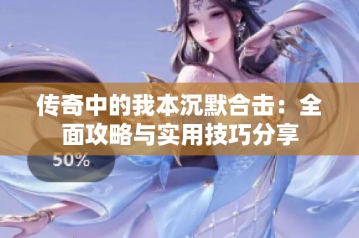 传奇中的我本沉默合击：全面攻略与实用技巧分享