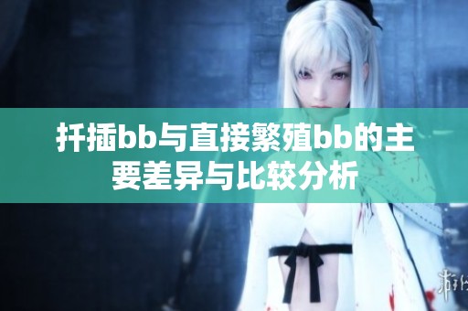 扦插bb与直接繁殖bb的主要差异与比较分析