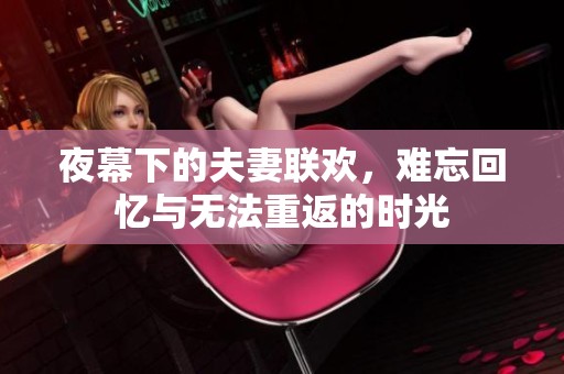 夜幕下的夫妻联欢，难忘回忆与无法重返的时光