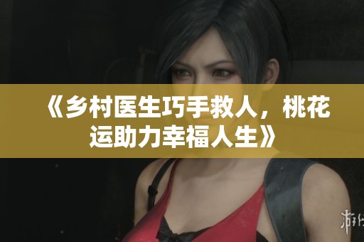 《乡村医生巧手救人，桃花运助力幸福人生》