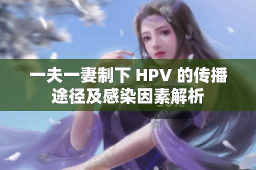 一夫一妻制下 HPV 的传播途径及感染因素解析