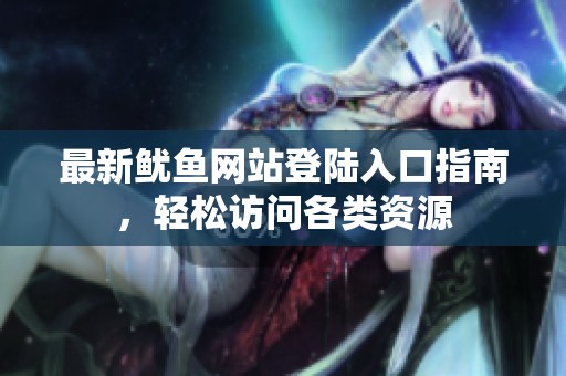 最新鱿鱼网站登陆入口指南，轻松访问各类资源