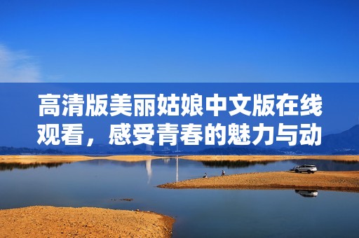 高清版美丽姑娘中文版在线观看，感受青春的魅力与动人故事