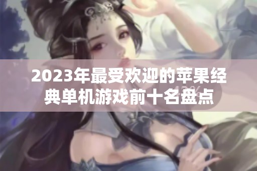 2023年最受欢迎的苹果经典单机游戏前十名盘点
