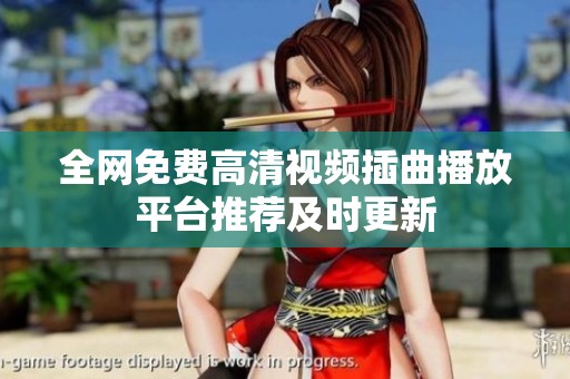 全网免费高清视频插曲播放平台推荐及时更新