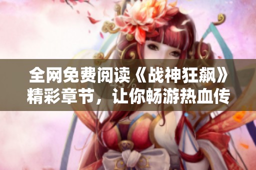 全网免费阅读《战神狂飙》精彩章节，让你畅游热血传奇