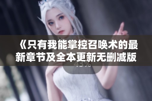 《只有我能掌控召唤术的最新章节及全本更新无删减版解析》