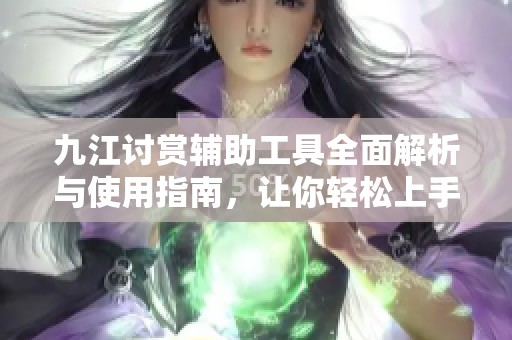 九江讨赏辅助工具全面解析与使用指南，让你轻松上手