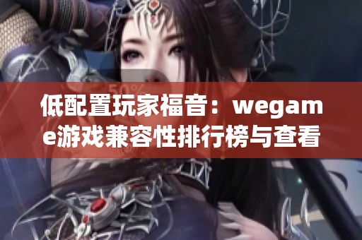 低配置玩家福音：wegame游戏兼容性排行榜与查看攻略