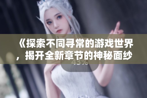 《探索不同寻常的游戏世界，揭开全新章节的神秘面纱》