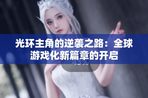 光环主角的逆袭之路：全球游戏化新篇章的开启