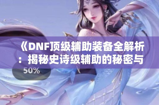 《DNF顶级辅助装备全解析：揭秘史诗级辅助的秘密与优势》