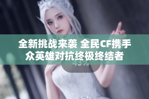 全新挑战来袭 全民CF携手众英雄对抗终极终结者