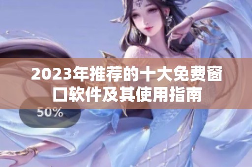 2023年推荐的十大免费窗口软件及其使用指南