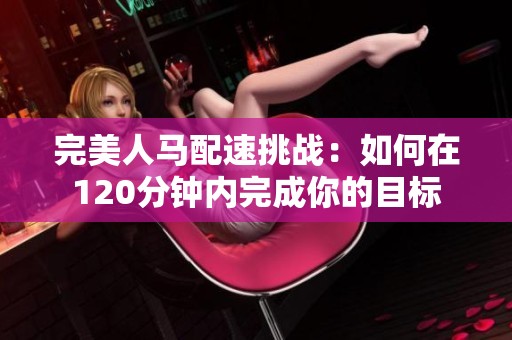 完美人马配速挑战：如何在120分钟内完成你的目标