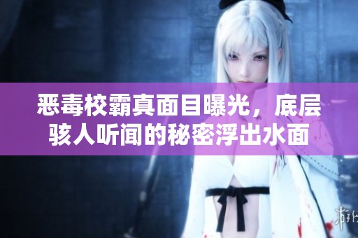 恶毒校霸真面目曝光，底层骇人听闻的秘密浮出水面