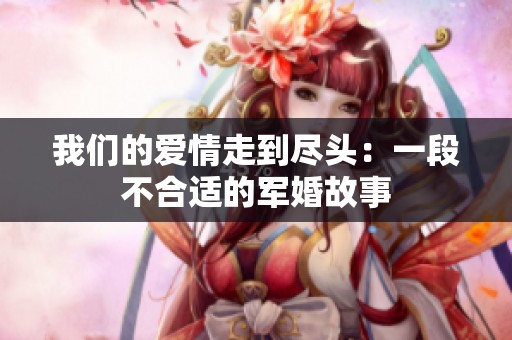 我们的爱情走到尽头：一段不合适的军婚故事