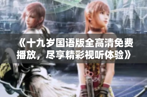 《十九岁国语版全高清免费播放，尽享精彩视听体验》