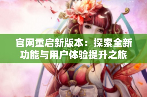 官网重启新版本：探索全新功能与用户体验提升之旅