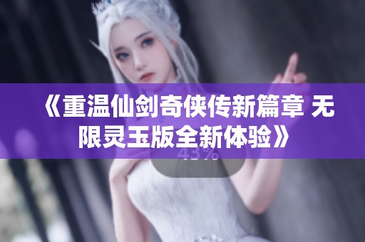 《重温仙剑奇侠传新篇章 无限灵玉版全新体验》