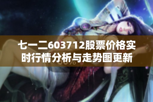 七一二603712股票价格实时行情分析与走势图更新
