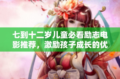 七到十二岁儿童必看励志电影推荐，激励孩子成长的优秀影片