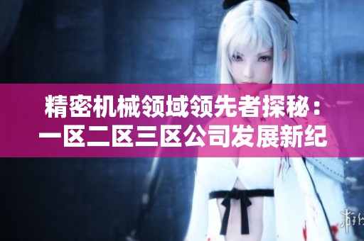 精密机械领域领先者探秘：一区二区三区公司发展新纪元