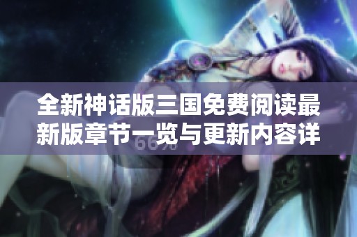 全新神话版三国免费阅读最新版章节一览与更新内容详解