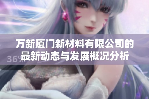 万新厦门新材料有限公司的最新动态与发展概况分析