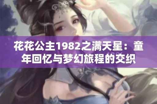 花花公主1982之满天星：童年回忆与梦幻旅程的交织