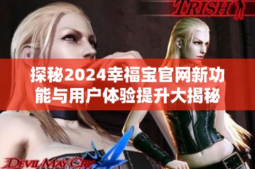 探秘2024幸福宝官网新功能与用户体验提升大揭秘