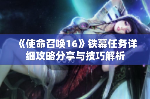 《使命召唤16》铁幕任务详细攻略分享与技巧解析
