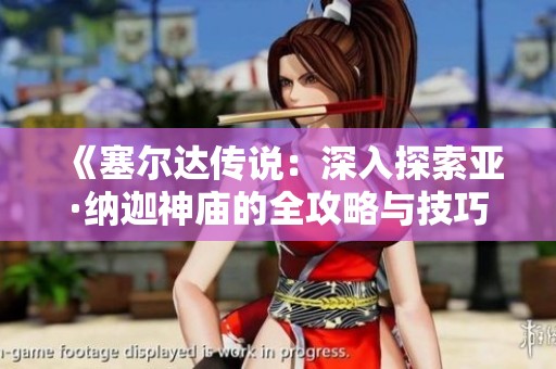《塞尔达传说：深入探索亚·纳迦神庙的全攻略与技巧分享》