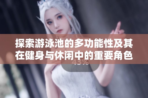 探索游泳池的多功能性及其在健身与休闲中的重要角色