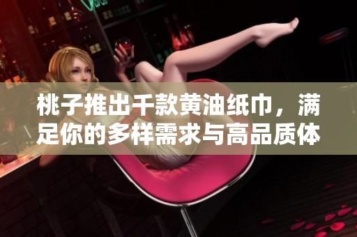 桃子推出千款黄油纸巾，满足你的多样需求与高品质体验
