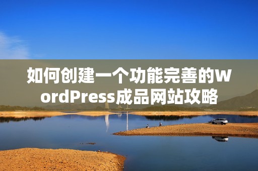 如何创建一个功能完善的WordPress成品网站攻略