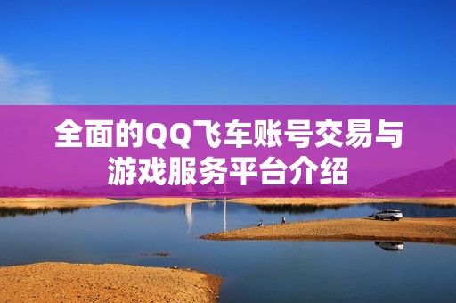 全面的QQ飞车账号交易与游戏服务平台介绍